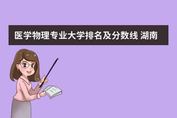 医学物理专业大学排名及分数线 湖南省大学排名及分数线